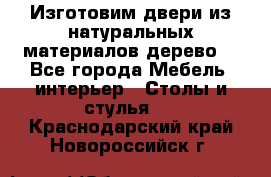 Изготовим двери из натуральных материалов(дерево) - Все города Мебель, интерьер » Столы и стулья   . Краснодарский край,Новороссийск г.